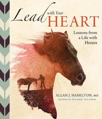 Lead with Your Heart . . . Lessons from a Life with Horses - Allan J. Hamilton  MD