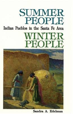 Summer People, Winter People, A Guide to Pueblos in the Santa Fe, New Mexico Area - Sandra A Edelman