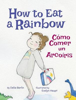 How to Eat a Rainbow / Cómo Comer un Arcoíris - Delia Berlin