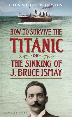 How to Survive the Titanic or The Sinking of J. Bruce Ismay - Frances Wilson