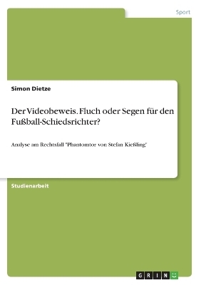 Der Videobeweis. Fluch oder Segen fÃ¼r den FuÃball-Schiedsrichter? - Simon Dietze