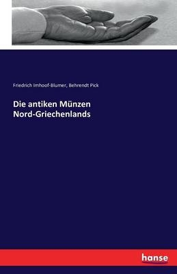 Die antiken MÃ¼nzen Nord-Griechenlands - Friedrich Imhoof-Blumer, Behrendt Pick