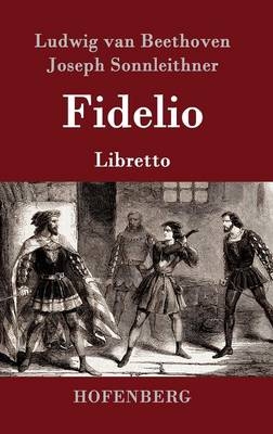 Fidelio - Ludwig van Beethoven, Joseph Sonnleithner, Georg Friedrich Treitschke, Stephan von Breuning