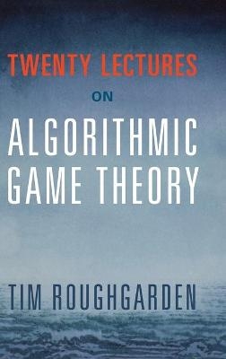 Twenty Lectures on Algorithmic Game Theory - Tim Roughgarden