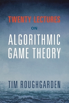 Twenty Lectures on Algorithmic Game Theory - Tim Roughgarden