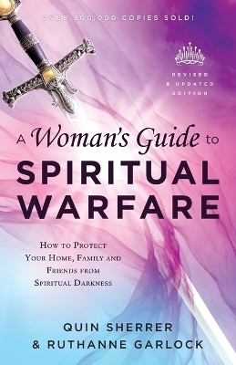 A Woman`s Guide to Spiritual Warfare – How to Protect Your Home, Family and Friends from Spiritual Darkness - Quin Sherrer, Ruthanne Garlock