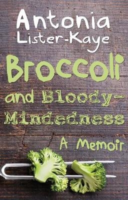 Broccoli and Bloody-Mindedness - Antonia Lister-Kaye