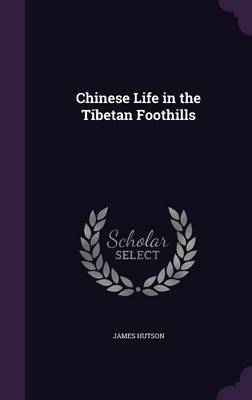 Chinese Life in the Tibetan Foothills - James Hutson