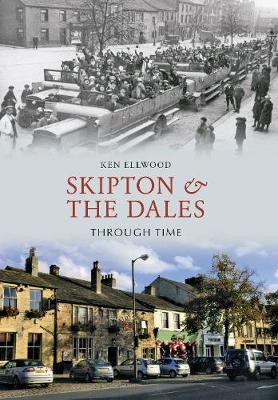 Skipton & the Dales Through Time - Ken Ellwood