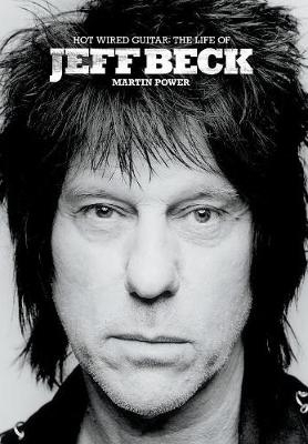 Hot Wired Guitar: The Life and Career of Jeff Beck - Martin Power