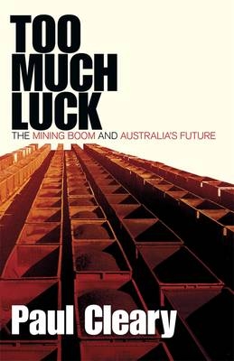 Too Much Luck: The Mining Boom and Australia's Future - Paul Cleary