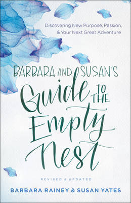 Barbara and Susan`s Guide to the Empty Nest – Discovering New Purpose, Passion, and Your Next Great Adventure - Barbara Rainey, Susan Yates