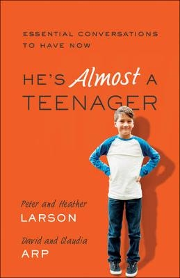 He`s Almost a Teenager – Essential Conversations to Have Now - Heather Larson, Peter Larson, Claudia Arp, David Arp