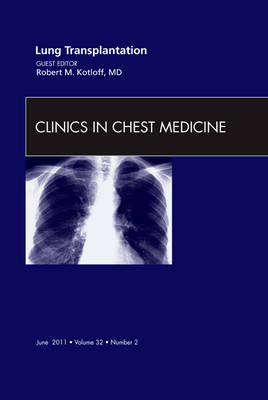 Lung Transplantation, An Issue of Clinics in Chest Medicine - Robert Kotloff