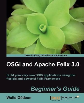 OSGi and Apache Felix 3.0 Beginner's Guide - Walid Joseph Gedeon