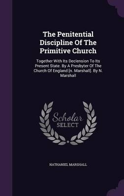 The Penitential Discipline Of The Primitive Church - Nathaniel Marshall