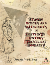 Staging Memory and Materiality in Eighteenth-Century Theatrical Biography - Amanda Weldy Boyd