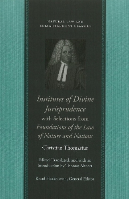 Institutes of Divine Jurisprudence, with Selections from Foundations of the Law of Nature & Nations - Christian Thomasius