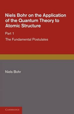 Niels Bohr on the Application of the Quantum Theory to Atomic Structure, Part 1, The Fundamental Postulates - Niels Bohr