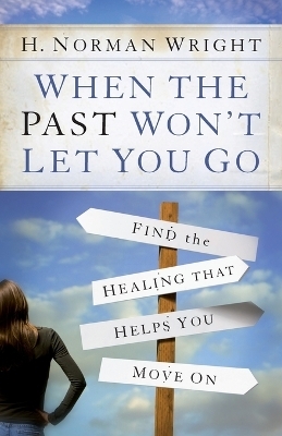 When the Past Won't Let You Go - H. Norman Wright