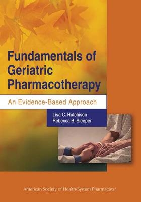 Fundamentals of Geriatric Pharmacotherapy - Lisa C. Hutchinson, Rebecca Sleeper-Irons