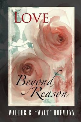 Love Beyond Reason - Walter B Walt Hofmann