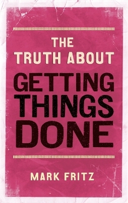 Truth About Getting Things Done, The - Mark Fritz