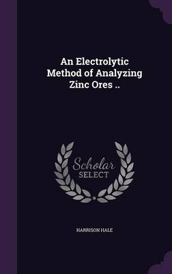 An Electrolytic Method of Analyzing Zinc Ores .. - Harrison Hale