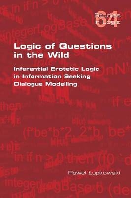 Logic of Questions in the Wild. Inferential Erotetic Logic in Information Seeking Dialogue Modelling - Pawel Lupkowski