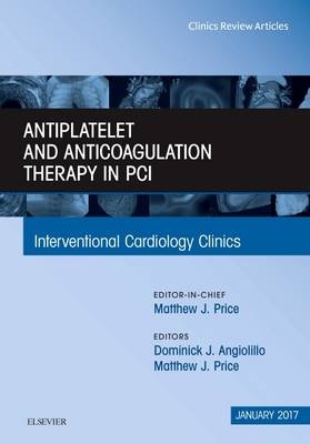 Antiplatelet and Anticoagulation Therapy In PCI, An Issue of Interventional Cardiology Clinics - Dominick J. Angiolillo, Matthew J. Price