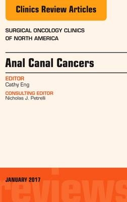 Anal Canal Cancers, An Issue of Surgical Oncology Clinics of North America - Cathy Eng