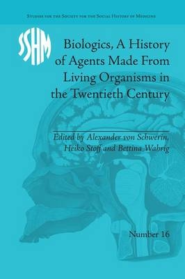 Biologics, A History of Agents Made From Living Organisms in the Twentieth Century - Alexander von Schwerin