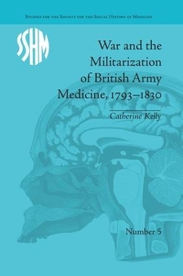 War and the Militarization of British Army Medicine, 1793–1830 - Catherine Kelly