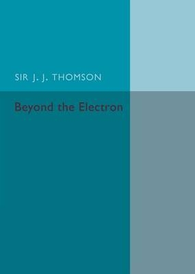 Beyond the Electron - J. J. Thomson