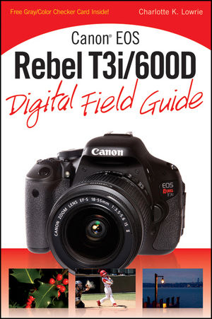 Canon EOS Rebel T3i / 600D Digital Field Guide - Charlotte K. Lowrie