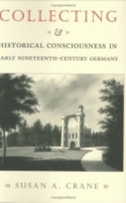 Collecting and Historical Consciousness in Early Nineteenth-Century Germany - Susan A. Crane