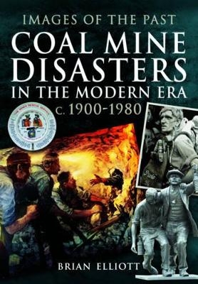 Coal Mine Disasters in the Modern Era c. 1900 - 1980 - Brian Elliott