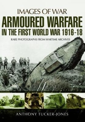 Armoured Warfare in the First World War 1916-1918 - Anthony Tucker-Jones