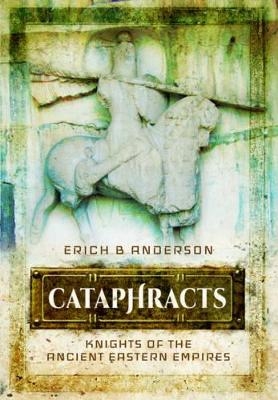 Cataphracts: Knights of the Ancient Eastern Empires - Erich B Anderson