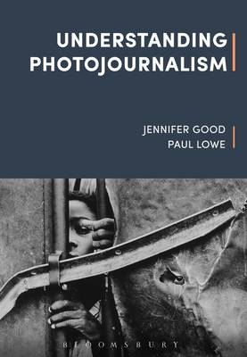 Understanding Photojournalism - Jennifer Good, Paul Lowe