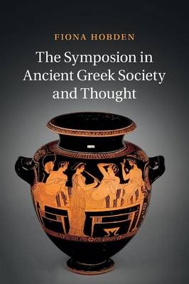 The Symposion in Ancient Greek Society and Thought - Fiona Hobden