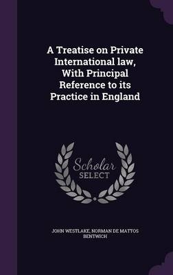 A Treatise on Private International Law, with Principal Reference to Its Practice in England - John Westlake, Norman De Mattos Bentwich