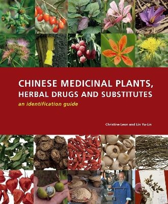 Chinese Medicinal Plants, Herbal Drugs and Substitutes: an identification guide - Christine Leon, Lin Yu-Lin