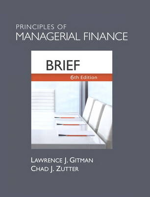 Principles of Managerial Finance, Brief - Lawrence J. Gitman, Chad J. Zutter