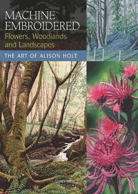 Machine Embroidered Flowers, Woodlands and Landscapes - Alison Holt