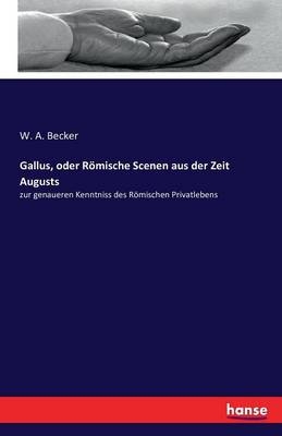 Gallus, oder RÃ¶mische Scenen aus der Zeit Augusts - W. A. Becker