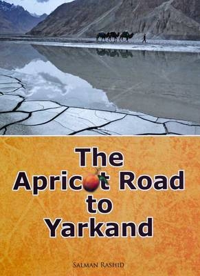 The Apricot Road to Yarkand - Salman Rashid