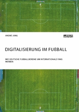 Digitalisierung im Fußball. Wie deutsche Fußballvereine um internationale Fans werben - André Jung