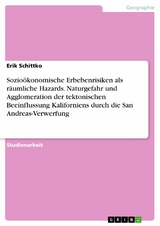 Sozioökonomische Erbebenrisiken als räumliche Hazards. Naturgefahr und Agglomeration der tektonischen Beeinflussung Kaliforniens durch die San Andreas-Verwerfung -  Erik Schittko