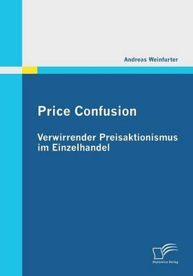 Price Confusion: Verwirrender Preisaktionismus im Einzelhandel - Andreas Weinfurter